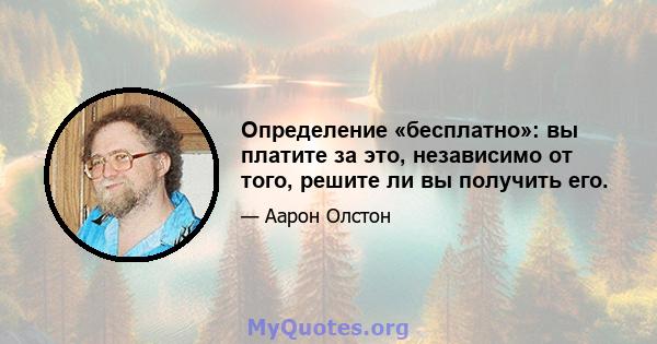 Определение «бесплатно»: вы платите за это, независимо от того, решите ли вы получить его.