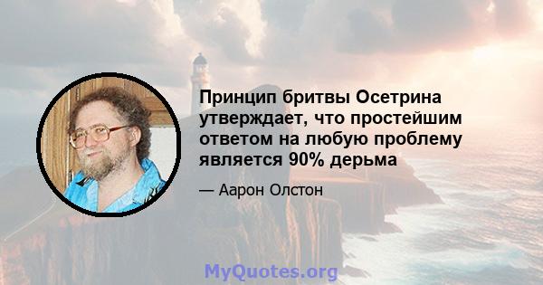 Принцип бритвы Осетрина утверждает, что простейшим ответом на любую проблему является 90% дерьма