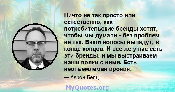 Ничто не так просто или естественно, как потребительские бренды хотят, чтобы мы думали - без проблем не так. Ваши волосы выпадут, в конце концов. И все же у нас есть эти бренды, и мы выстраиваем наши полки с ними. Есть