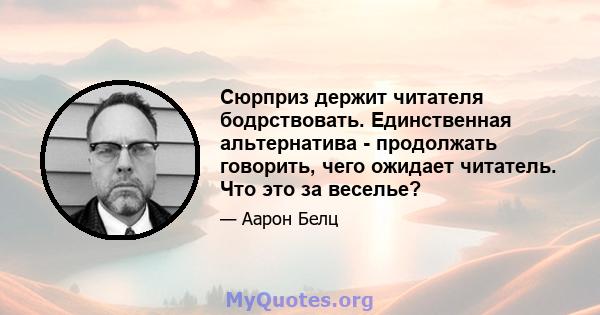 Сюрприз держит читателя бодрствовать. Единственная альтернатива - продолжать говорить, чего ожидает читатель. Что это за веселье?