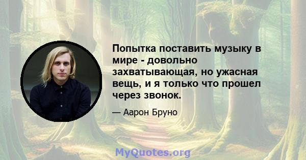 Попытка поставить музыку в мире - довольно захватывающая, но ужасная вещь, и я только что прошел через звонок.