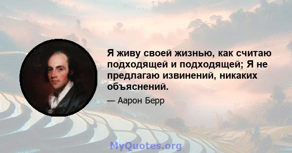 Я живу своей жизнью, как считаю подходящей и подходящей; Я не предлагаю извинений, никаких объяснений.