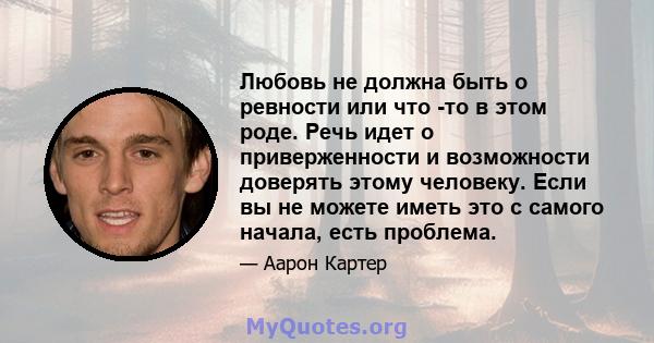 Любовь не должна быть о ревности или что -то в этом роде. Речь идет о приверженности и возможности доверять этому человеку. Если вы не можете иметь это с самого начала, есть проблема.