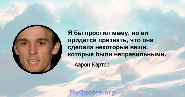 Я бы простил маму, но ей придется признать, что она сделала некоторые вещи, которые были неправильными.