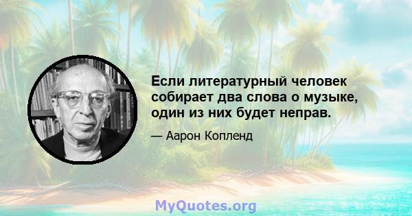 Если литературный человек собирает два слова о музыке, один из них будет неправ.