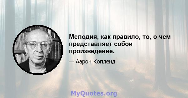 Мелодия, как правило, то, о чем представляет собой произведение.