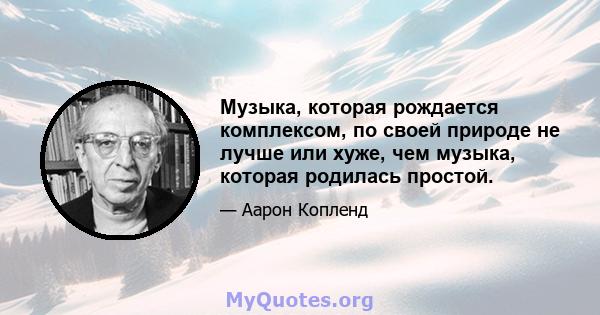 Музыка, которая рождается комплексом, по своей природе не лучше или хуже, чем музыка, которая родилась простой.