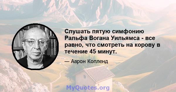 Слушать пятую симфонию Ральфа Вогана Уильямса - все равно, что смотреть на корову в течение 45 минут.