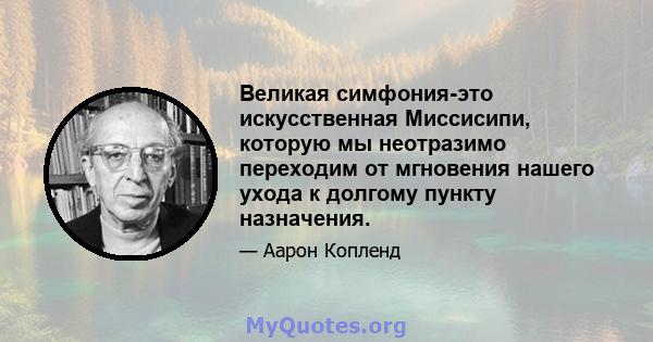 Великая симфония-это искусственная Миссисипи, которую мы неотразимо переходим от мгновения нашего ухода к долгому пункту назначения.