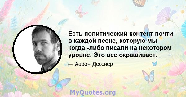 Есть политический контент почти в каждой песне, которую мы когда -либо писали на некотором уровне. Это все окрашивает.