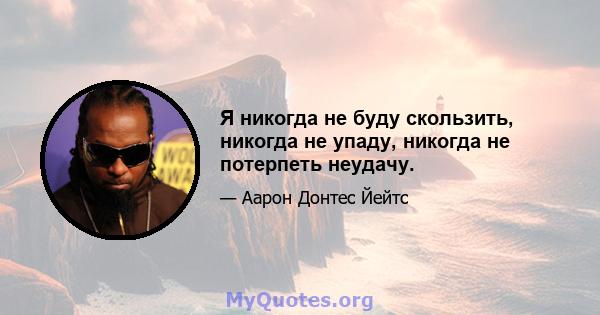 Я никогда не буду скользить, никогда не упаду, никогда не потерпеть неудачу.