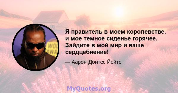 Я правитель в моем королевстве, и мое темное сиденье горячее. Зайдите в мой мир и ваше сердцебиение!