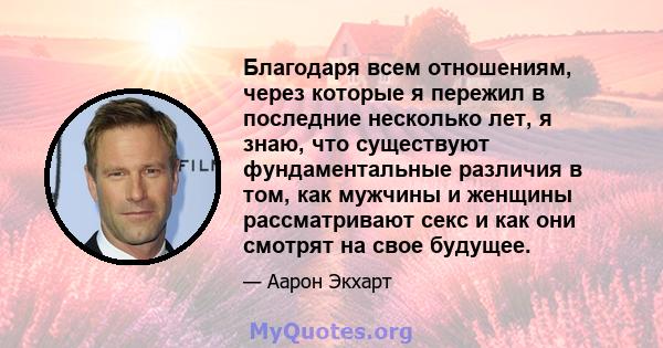 Благодаря всем отношениям, через которые я пережил в последние несколько лет, я знаю, что существуют фундаментальные различия в том, как мужчины и женщины рассматривают секс и как они смотрят на свое будущее.