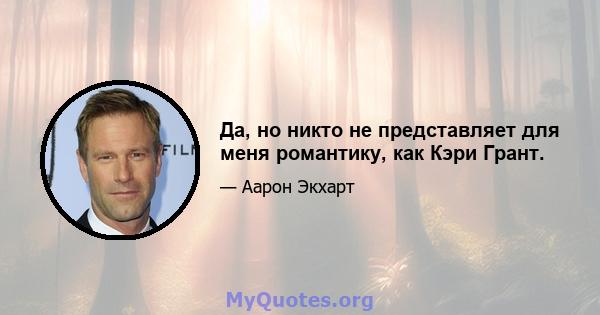 Да, но никто не представляет для меня романтику, как Кэри Грант.