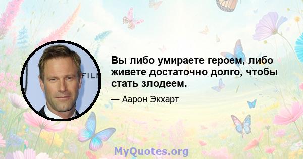 Вы либо умираете героем, либо живете достаточно долго, чтобы стать злодеем.