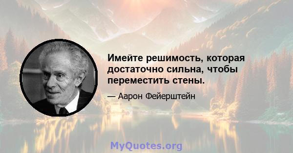 Имейте решимость, которая достаточно сильна, чтобы переместить стены.