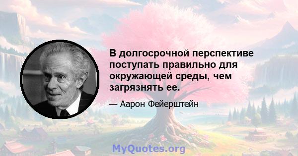 В долгосрочной перспективе поступать правильно для окружающей среды, чем загрязнять ее.