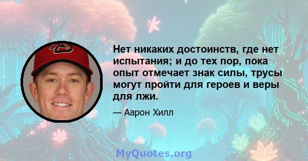 Нет никаких достоинств, где нет испытания; и до тех пор, пока опыт отмечает знак силы, трусы могут пройти для героев и веры для лжи.