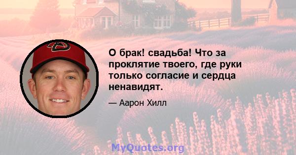 О брак! свадьба! Что за проклятие твоего, где руки только согласие и сердца ненавидят.