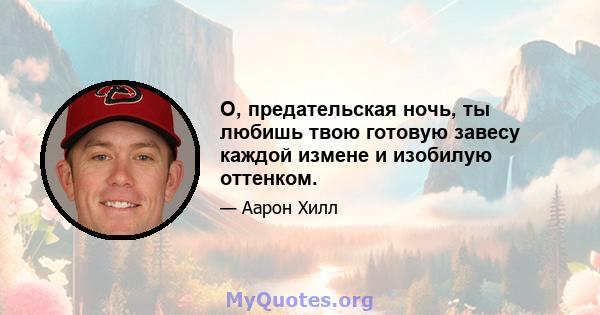 О, предательская ночь, ты любишь твою готовую завесу каждой измене и изобилую оттенком.