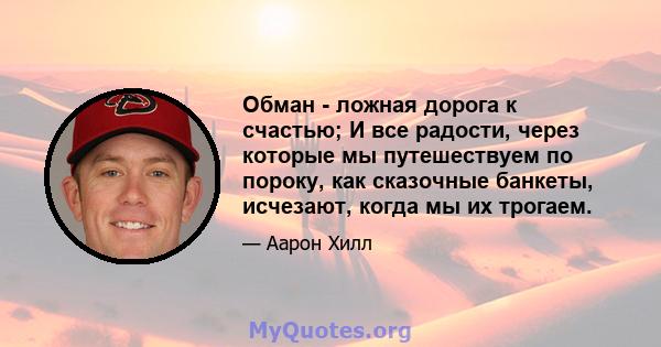 Обман - ложная дорога к счастью; И все радости, через которые мы путешествуем по пороку, как сказочные банкеты, исчезают, когда мы их трогаем.