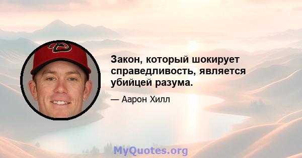 Закон, который шокирует справедливость, является убийцей разума.