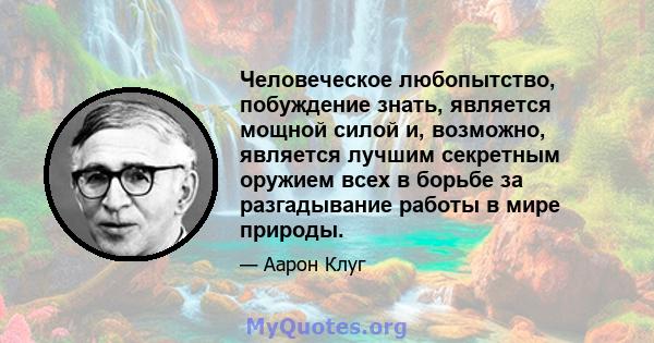 Человеческое любопытство, побуждение знать, является мощной силой и, возможно, является лучшим секретным оружием всех в борьбе за разгадывание работы в мире природы.