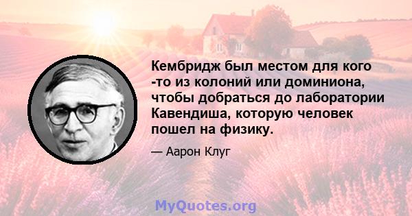 Кембридж был местом для кого -то из колоний или доминиона, чтобы добраться до лаборатории Кавендиша, которую человек пошел на физику.