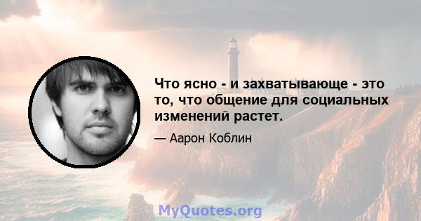 Что ясно - и захватывающе - это то, что общение для социальных изменений растет.