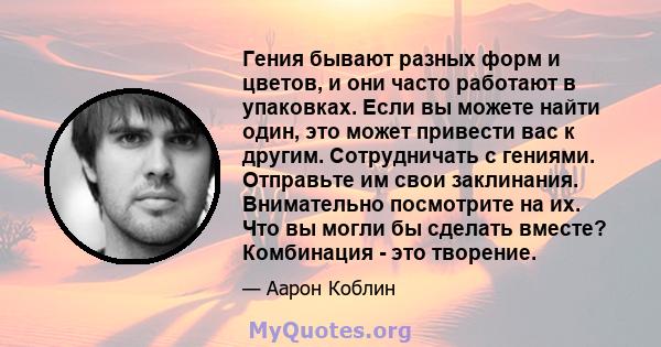 Гения бывают разных форм и цветов, и они часто работают в упаковках. Если вы можете найти один, это может привести вас к другим. Сотрудничать с гениями. Отправьте им свои заклинания. Внимательно посмотрите на их. Что вы 