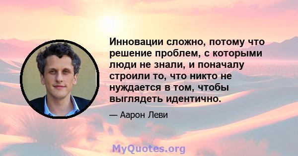 Инновации сложно, потому что решение проблем, с которыми люди не знали, и поначалу строили то, что никто не нуждается в том, чтобы выглядеть идентично.