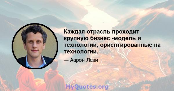 Каждая отрасль проходит крупную бизнес -модель и технологии, ориентированные на технологии.