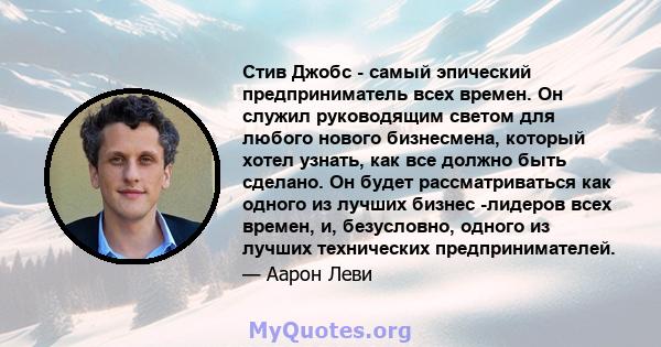 Стив Джобс - самый эпический предприниматель всех времен. Он служил руководящим светом для любого нового бизнесмена, который хотел узнать, как все должно быть сделано. Он будет рассматриваться как одного из лучших