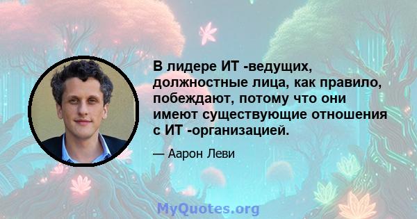 В лидере ИТ -ведущих, должностные лица, как правило, побеждают, потому что они имеют существующие отношения с ИТ -организацией.