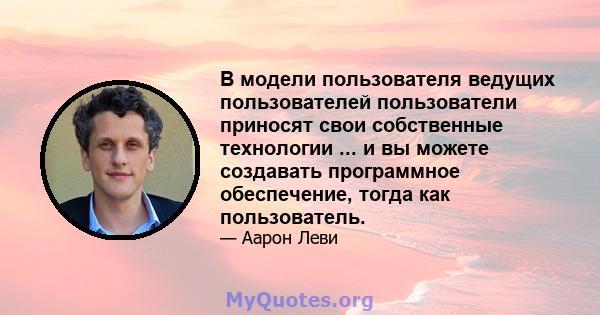 В модели пользователя ведущих пользователей пользователи приносят свои собственные технологии ... и вы можете создавать программное обеспечение, тогда как пользователь.