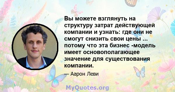 Вы можете взглянуть на структуру затрат действующей компании и узнать: где они не смогут снизить свои цены ... потому что эта бизнес -модель имеет основополагающее значение для существования компании.