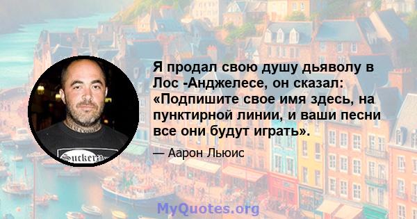 Я продал свою душу дьяволу в Лос -Анджелесе, он сказал: «Подпишите свое имя здесь, на пунктирной линии, и ваши песни все они будут играть».