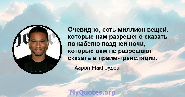 Очевидно, есть миллион вещей, которые нам разрешено сказать по кабелю поздней ночи, которые вам не разрешают сказать в прайм-трансляции.