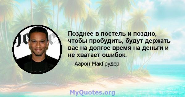 Позднее в постель и поздно, чтобы пробудить, будут держать вас на долгое время на деньги и не хватает ошибок.