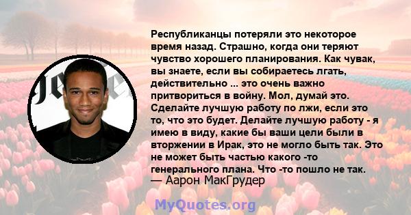 Республиканцы потеряли это некоторое время назад. Страшно, когда они теряют чувство хорошего планирования. Как чувак, вы знаете, если вы собираетесь лгать, действительно ... это очень важно притвориться в войну. Мол,