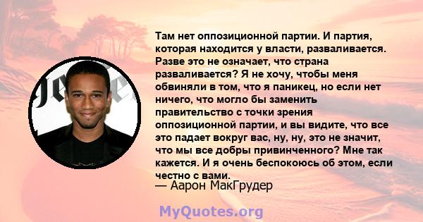 Там нет оппозиционной партии. И партия, которая находится у власти, разваливается. Разве это не означает, что страна разваливается? Я не хочу, чтобы меня обвиняли в том, что я паникец, но если нет ничего, что могло бы