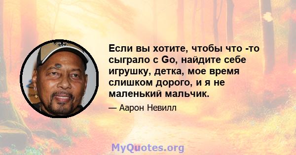 Если вы хотите, чтобы что -то сыграло с Go, найдите себе игрушку, детка, мое время слишком дорого, и я не маленький мальчик.