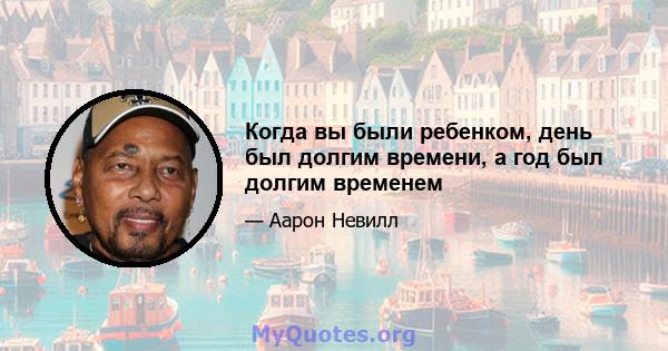 Когда вы были ребенком, день был долгим времени, а год был долгим временем