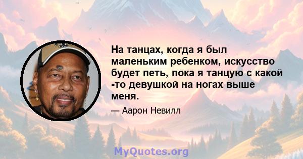 На танцах, когда я был маленьким ребенком, искусство будет петь, пока я танцую с какой -то девушкой на ногах выше меня.