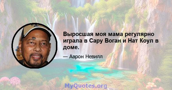 Выросшая моя мама регулярно играла в Сару Воган и Нат Коул в доме.