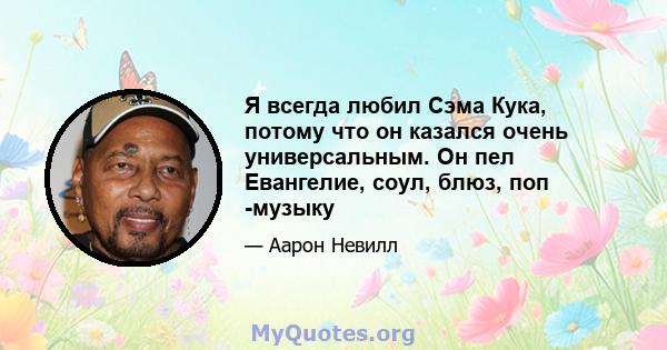 Я всегда любил Сэма Кука, потому что он казался очень универсальным. Он пел Евангелие, соул, блюз, поп -музыку