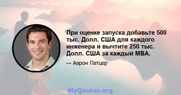 При оценке запуска добавьте 500 тыс. Долл. США для каждого инженера и вычтите 250 тыс. Долл. США за каждый MBA.