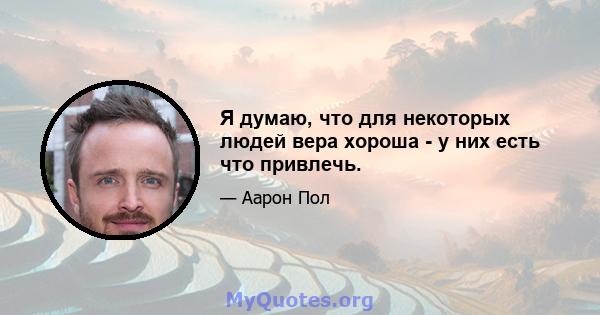 Я думаю, что для некоторых людей вера хороша - у них есть что привлечь.