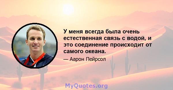 У меня всегда была очень естественная связь с водой, и это соединение происходит от самого океана.