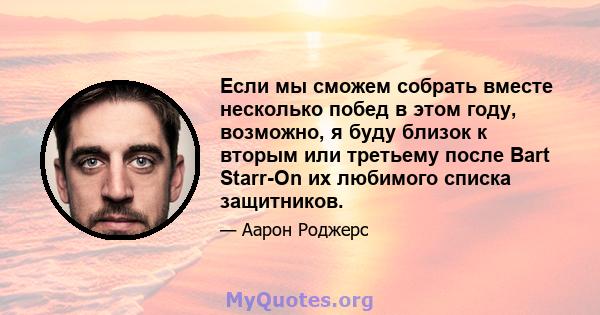 Если мы сможем собрать вместе несколько побед в этом году, возможно, я буду близок к вторым или третьему после Bart Starr-On их любимого списка защитников.